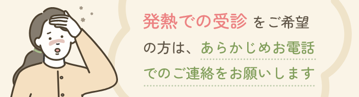 発熱での受診をご希望の方は、あらかじめお電話でのご連絡をお願いします
